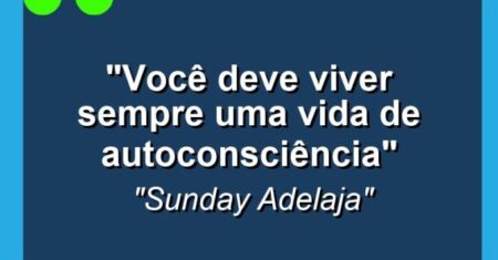 “Você deve viver sempre uma vida de autoconsciência”