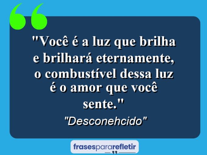 Frases de Amor: mensagens românticas e apaixonantes - “Você é a luz que brilha e brilhará eternamente, o combustível dessa LUZ é o AMOR que você sente.”