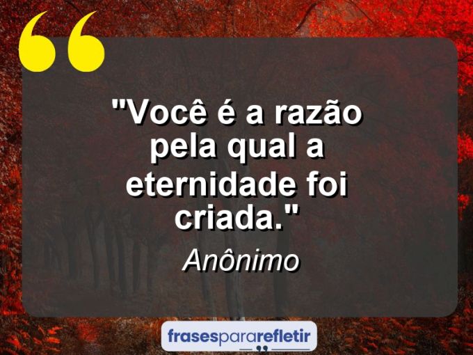 Frases de Amor: mensagens românticas e apaixonantes - “Você é a razão pela qual a eternidade foi criada.”