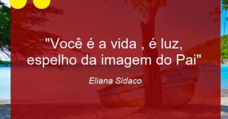 “Você é a vida , é luz, espelho da imagem do Pai”