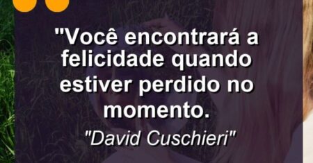 “Você encontrará a felicidade quando estiver perdido no momento.