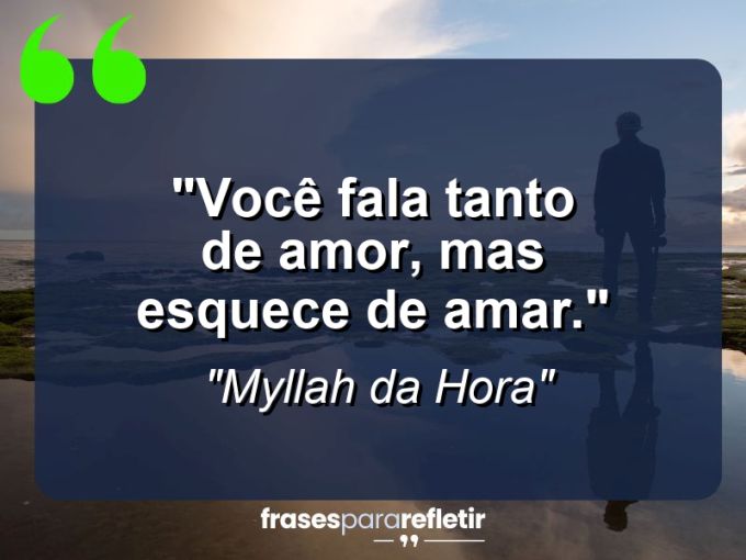 Frases de Amor: mensagens românticas e apaixonantes - “Você fala tanto de amor, mas esquece de amar.”