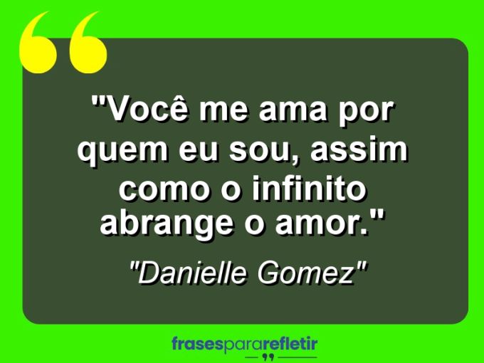 Frases de Amor: mensagens românticas e apaixonantes - “Você me ama por quem eu sou, assim como o infinito abrange o amor.”