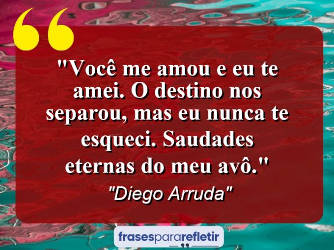 Frases de Amor: mensagens românticas e apaixonantes - “Você me amou e eu te amei. O destino nos separou, mas eu nunca te esqueci. Saudades eternas do meu avô.”