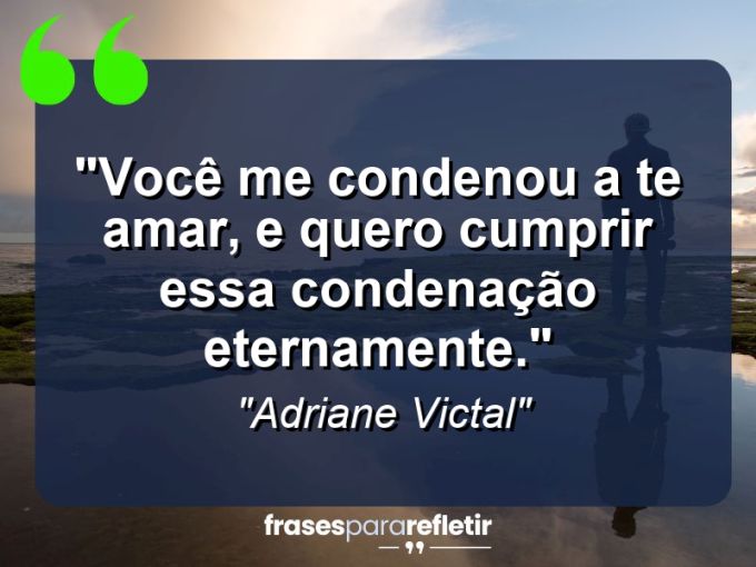 Frases de Amor: mensagens românticas e apaixonantes - “Você me condenou a te amar, e quero cumprir essa condenação eternamente.”