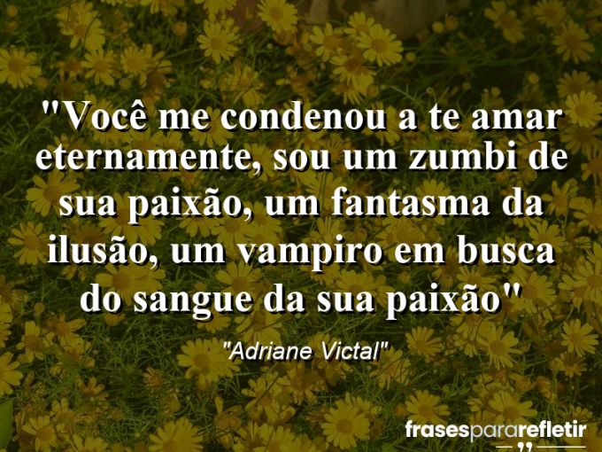 Frases de Amor: mensagens românticas e apaixonantes - “Você me condenou a te amar eternamente, sou um zumbi de sua paixão, um fantasma da ilusão, um vampiro em busca do sangue da sua paixão”