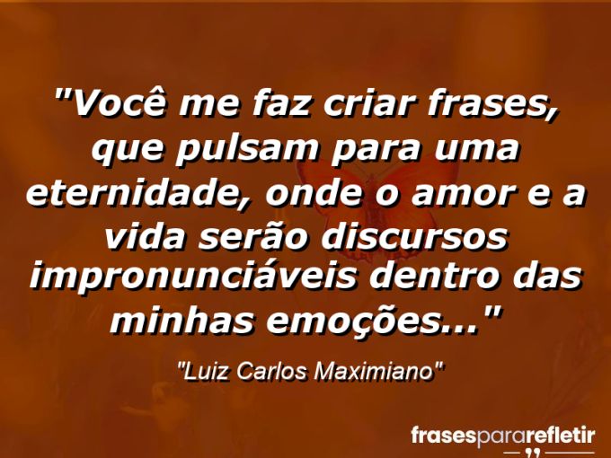 Frases de Amor: mensagens românticas e apaixonantes - “Você me faz criar frases, que pulsam para uma eternidade, onde o amor e a vida serão discursos impronunciáveis dentro das minhas emoções…”