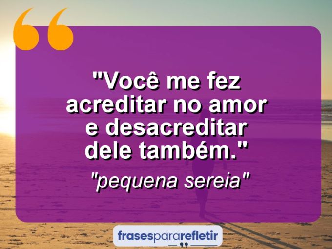 Frases de Amor: mensagens românticas e apaixonantes - “Você me fez acreditar no amor e desacreditar dele também.”