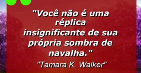 “Você não é uma réplica insignificante de sua própria sombra de navalha.”