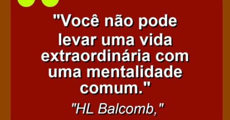 “Você não pode levar uma vida extraordinária com uma mentalidade comum.”