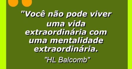 “Você não pode viver uma vida extraordinária com uma mentalidade extraordinária.