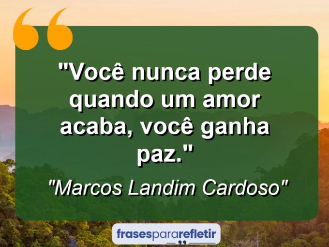 Frases de Amor: mensagens românticas e apaixonantes - “Você nunca perde quando um amor acaba, você ganha paz.”