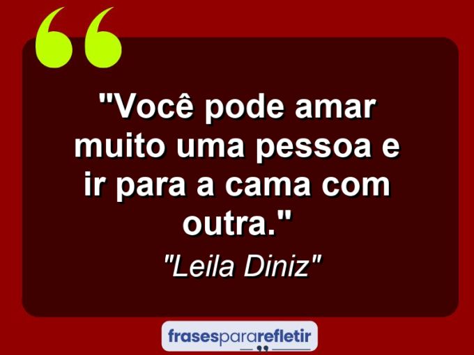 Frases de Amor: mensagens românticas e apaixonantes - “Você pode amar muito uma pessoa e ir para a cama com outra.”