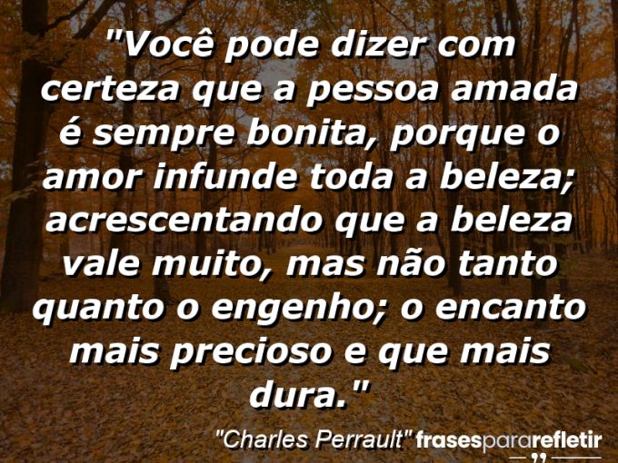 Frases de Amor: mensagens românticas e apaixonantes - “Você pode dizer com certeza que a pessoa amada é sempre bonita, porque o amor infunde toda a beleza; acrescentando que a beleza vale muito, mas não tanto quanto o engenho; o encanto mais precioso e que mais dura.”