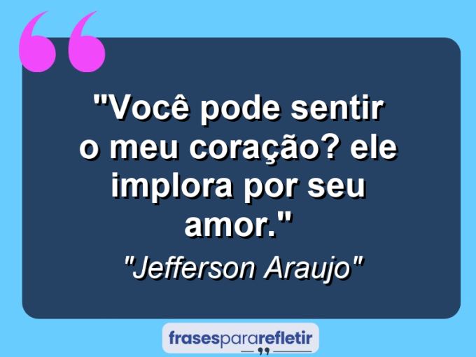 Frases de Amor: mensagens românticas e apaixonantes - “Você pode sentir o meu coração? Ele implora por seu amor.”