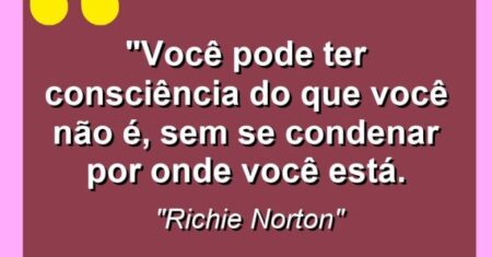 “Você pode ter consciência do que você não é, sem se condenar por onde você está.