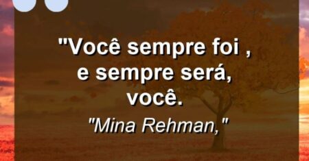 “Você sempre foi , e sempre será, você.