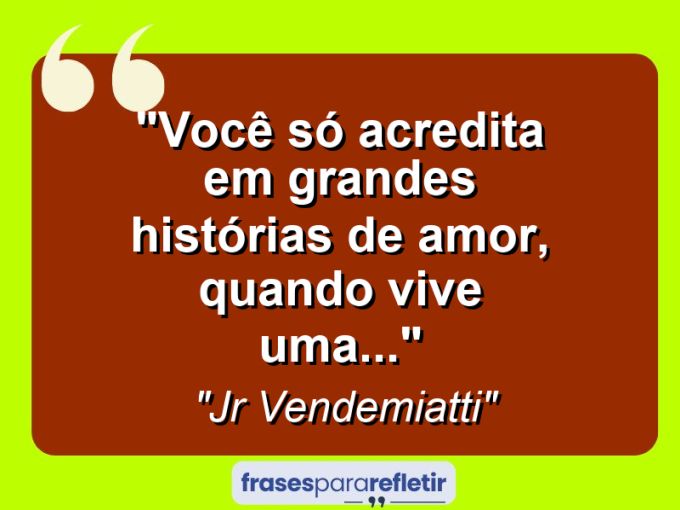 Frases de Amor: mensagens românticas e apaixonantes - “Você só acredita em grandes histórias de amor, quando vive uma…”