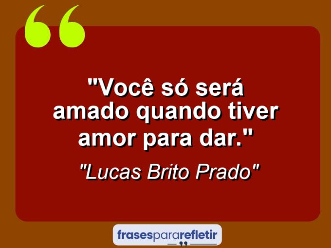 Frases de Amor: mensagens românticas e apaixonantes - “Você só será amado quando tiver amor para dar.”