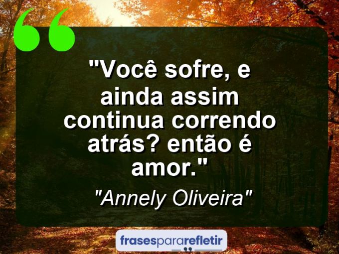 Frases de Amor: mensagens românticas e apaixonantes - “Você sofre, e ainda assim continua correndo atrás? Então é amor.”