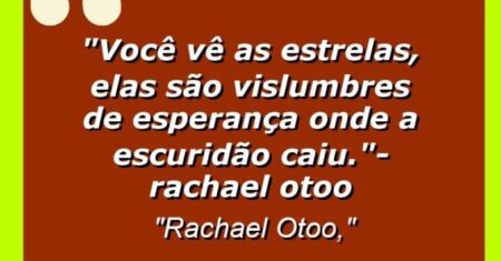 “Você vê as estrelas, elas são vislumbres de esperança onde a escuridão caiu.”- Rachael Otoo