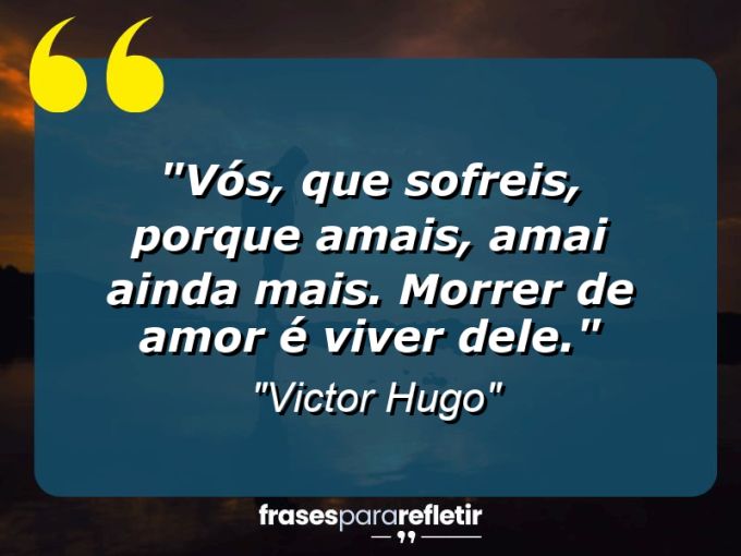 Frases de Amor: mensagens românticas e apaixonantes - “Vós, que sofreis, porque amais, amai ainda mais. Morrer de amor é viver dele.”