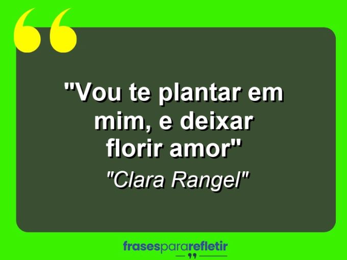 Frases de Amor: mensagens românticas e apaixonantes - “Vou te plantar em mim, e deixar florir amor…”