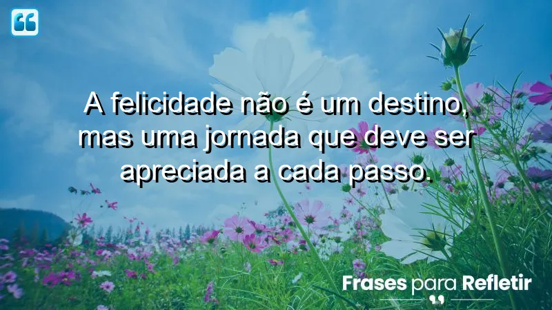 Frases de Felicidade para Status que inspiram a valorização da jornada da vida.