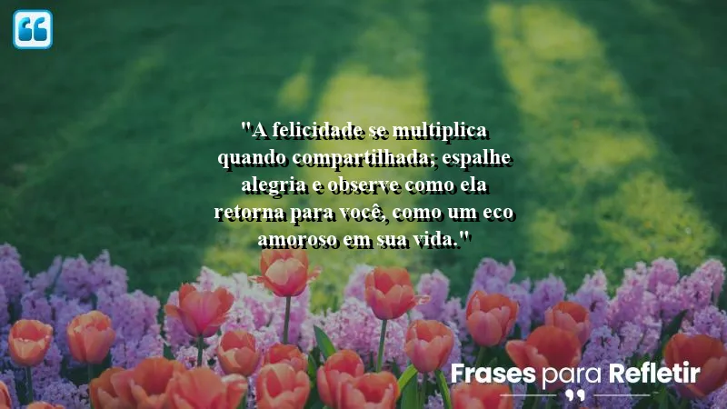 Frases de Felicidade para Status - Espalhe alegria e multiplique felicidade.