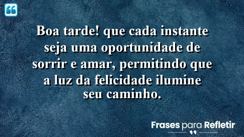 Mensagem de boa tarde com carinho: transforme cada instante em amor e alegria.