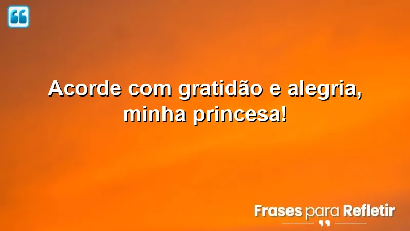 Bom dia carinhoso para minha princesa - comece o dia com gratidão e alegria!