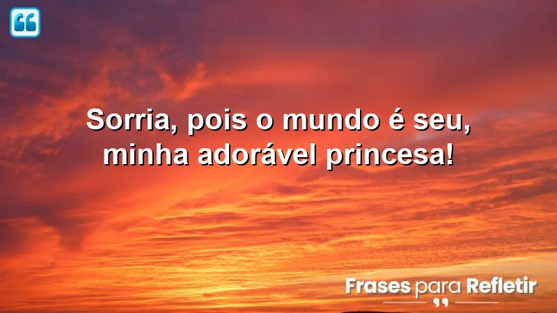 Bom dia especial para minha princesa - Sorria e conquiste o mundo!