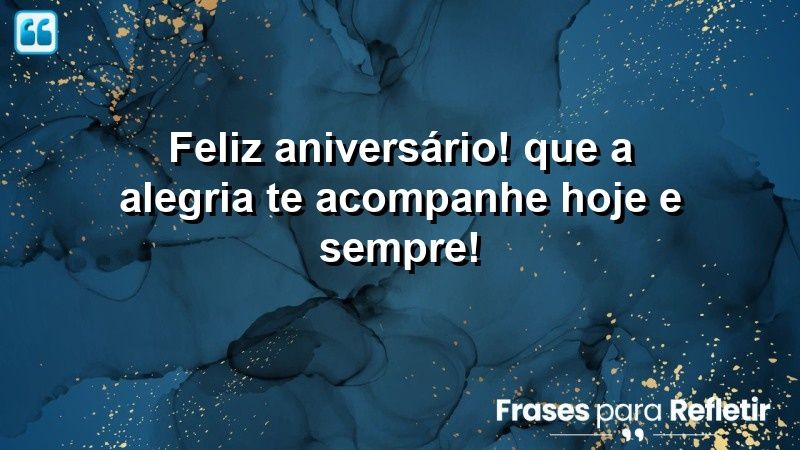 Feliz aniversário! Que a alegria te acompanhe hoje e sempre!