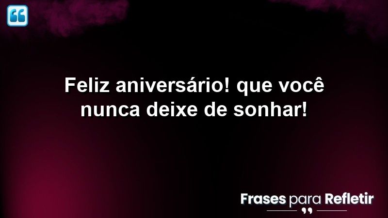 Feliz aniversário! Que você nunca deixe de sonhar!