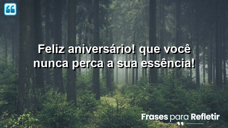 Feliz aniversário! Que você nunca perca a sua essência!