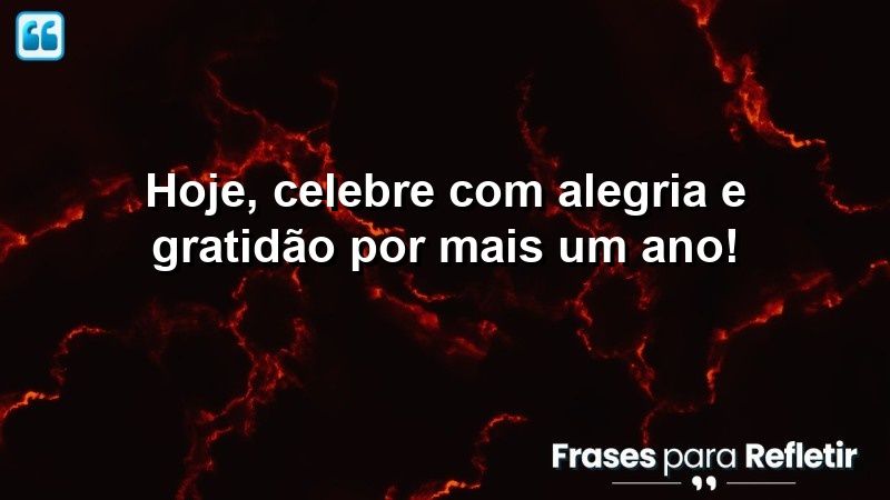 Hoje, celebre com alegria e gratidão por mais um ano!