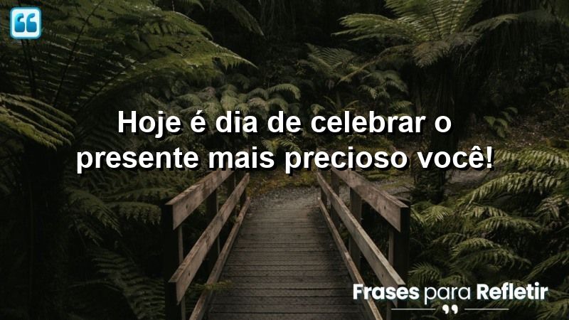 Hoje é dia de celebrar o presente mais precioso: você!