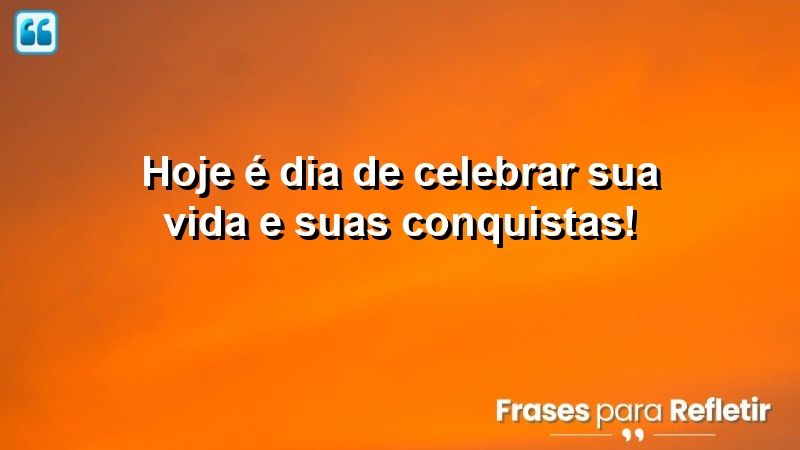 Hoje é dia de celebrar sua vida e suas conquistas!