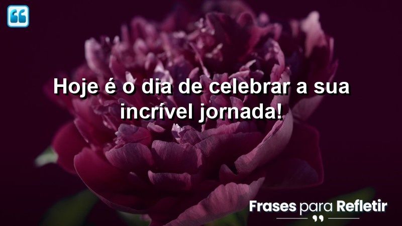 Hoje é o dia de celebrar a sua incrível jornada!