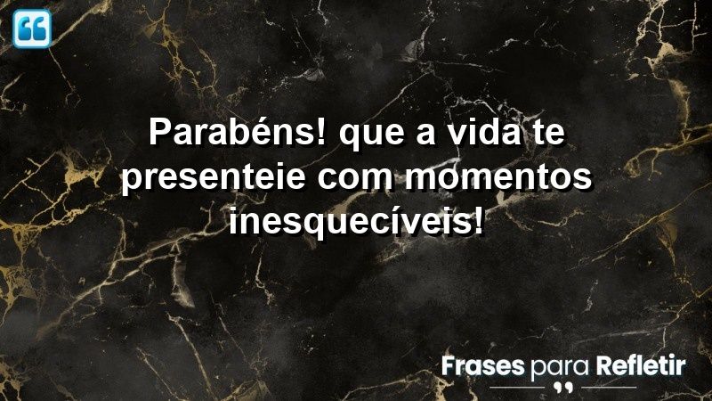 Parabéns! Que a vida te presenteie com momentos inesquecíveis!