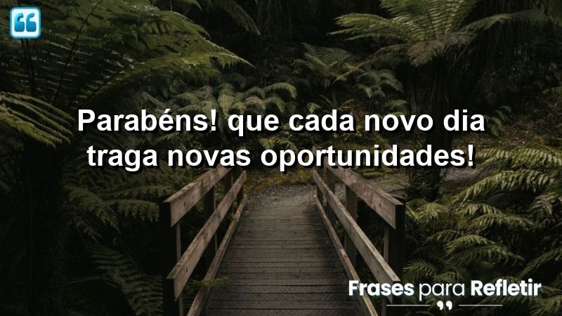 Parabéns! Que cada novo dia traga novas oportunidades!