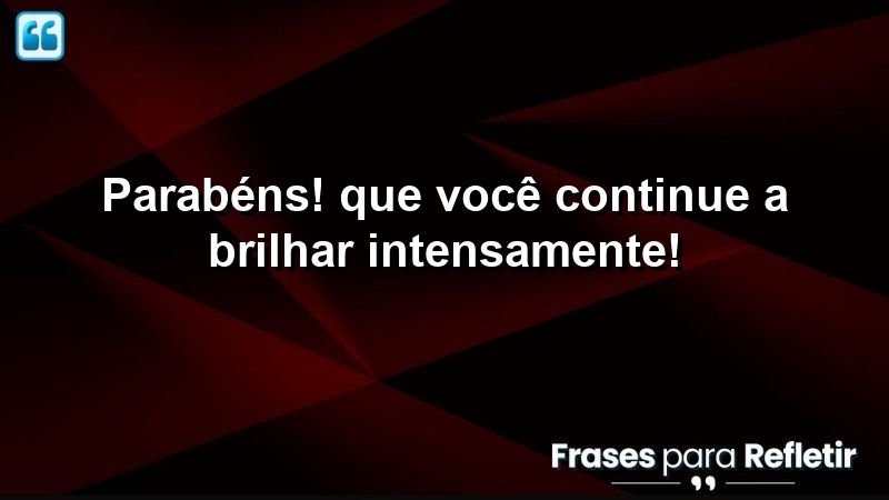 Parabéns! Que você continue a brilhar intensamente!