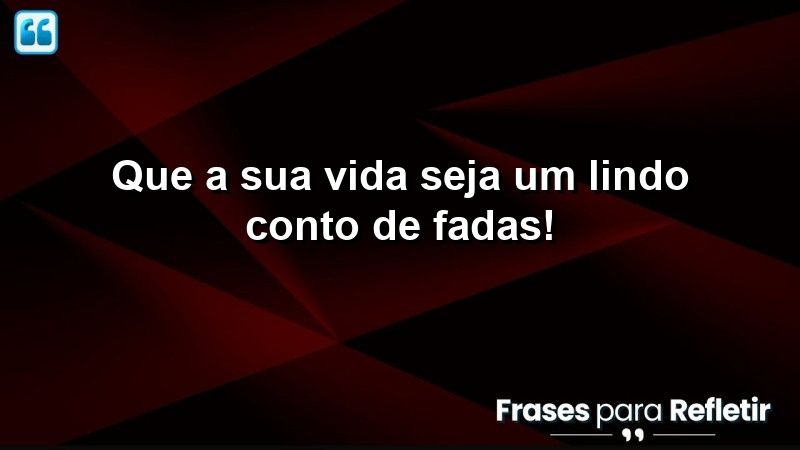 Que a sua vida seja um lindo conto de fadas!