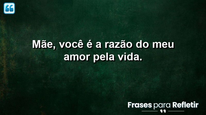 Mãe, você é a razão do meu amor pela vida.