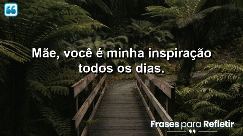 Mãe, você é minha inspiração todos os dias.