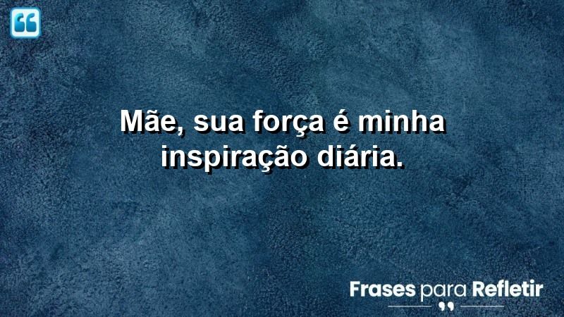 Mãe, sua força é minha inspiração diária.