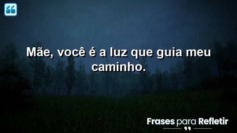 Mãe, você é a luz que guia meu caminho.