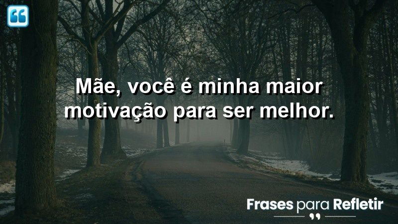 Mãe, você é minha maior motivação para ser melhor.