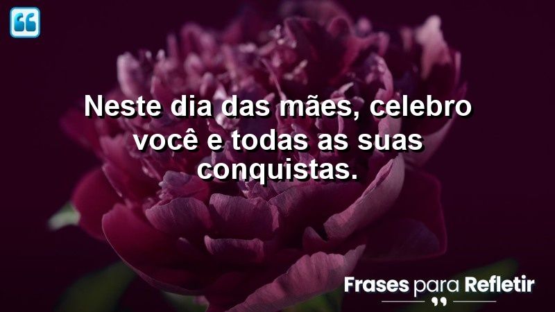 Neste Dia das Mães, celebro você e todas as suas conquistas.