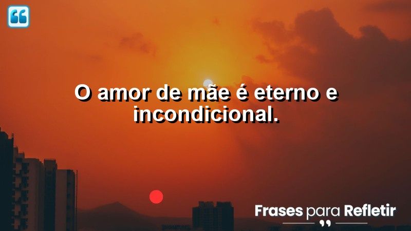 O amor de mãe é eterno e incondicional.